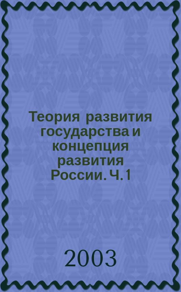 Теория развития государства и концепция развития России. Ч. 1 : Общая теория развития как основа развития государства и концепции развития России