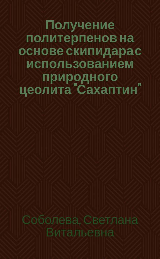 Получение политерпенов на основе скипидара с использованием природного цеолита "Сахаптин" : Автореф. дис. на соиск. учен. степ. к.т.н. : Спец. 05.21.03