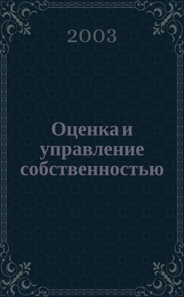 Оценка и управление собственностью : Учеб. пособие для студентов спец. "Антикризис. упр." - 351000, "Менеджмент орг." - 061100 специализации "Предпринимательство" - 061119, "Нац. экономика" - 060700 специализаций "Нац. рынок" - 060701, "Регулирование нац. рынка" - 060702