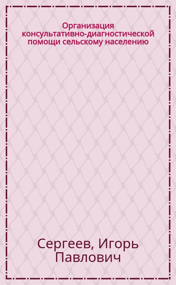 Организация консультативно-диагностической помощи сельскому населению : Автореф. дис. на соиск. учен. степ. к.м.н. : Спец. 14.00.33