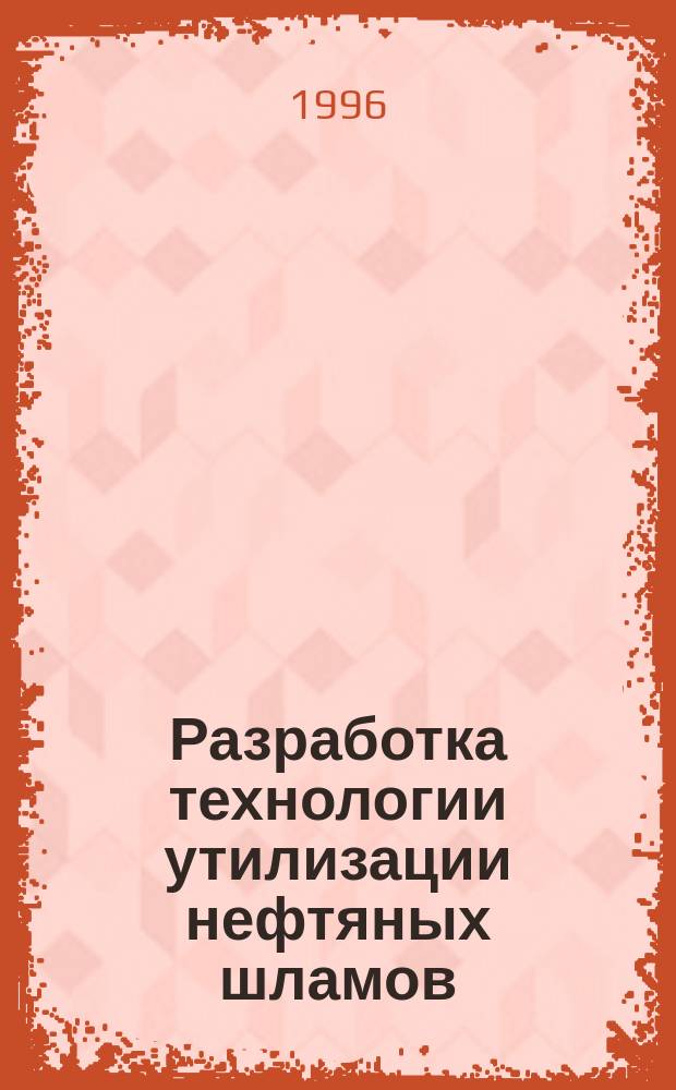 Разработка технологии утилизации нефтяных шламов : Автореф. дис. на соиск. учен. степ. к.т.н : Спец. 05.17.07