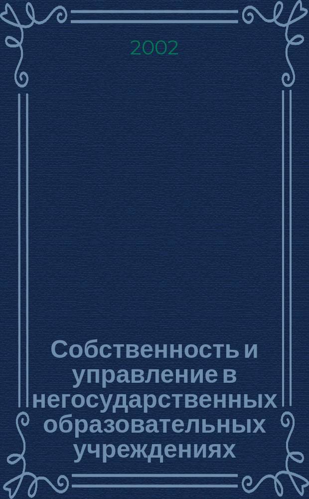 Собственность и управление в негосударственных образовательных учреждениях : Материалы Всерос. науч.-практ. конф. (Сочи, 14-17 нояб. 2002 г.)