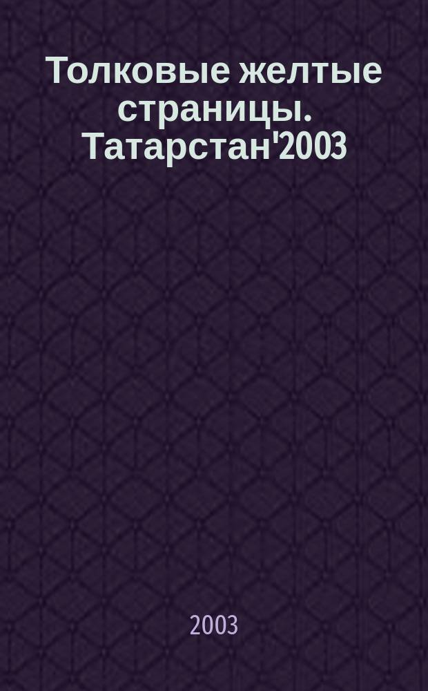 Толковые желтые страницы. Татарстан'2003 : Справочник