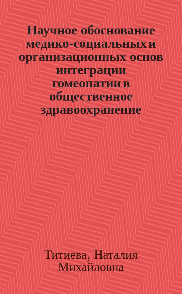 Научное обоснование медико-социальных и организационных основ интеграции гомеопатии в общественное здравоохранение ( на примере Новосибирской области ) : Автореф. дис. на соиск. учен. степ. д.м.н. : Спец. 14.00.33