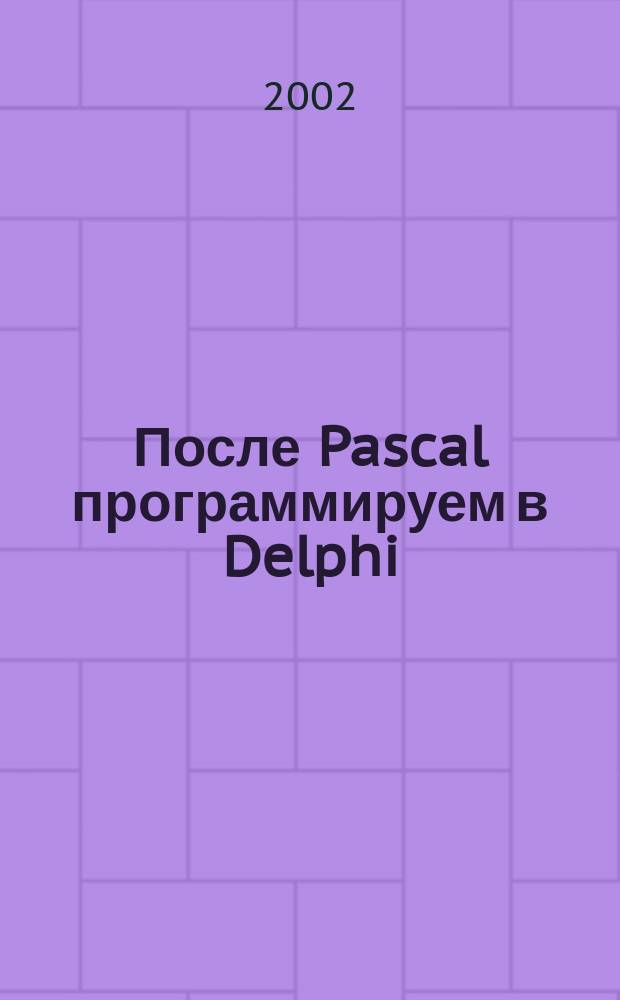 После Pascal программируем в Delphi : Учеб. пособие