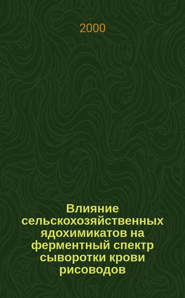 Влияние сельскохозяйственных ядохимикатов на ферментный спектр сыворотки крови рисоводов, страдающих хроническими заболеваниями печени : (на прим. региона нижнего течения р. Сырдарьи) : Автореф. дис. на соиск. учен. степ. к.м.н. : Спец. 14.00.07 : Спец. 14.00.05