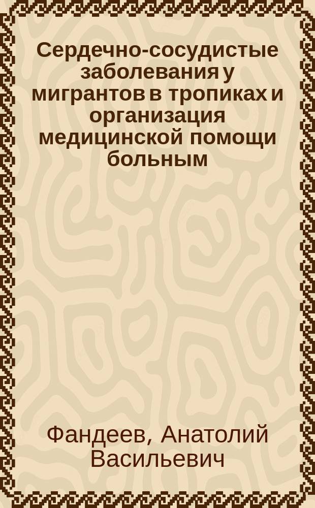 Сердечно-сосудистые заболевания у мигрантов в тропиках и организация медицинской помощи больным : Клинико-патогенетический, эколоигческий, лечебно-профилактический аспекты : Автореф. дис. на соиск. учен. степ. д.м.н. : Спец. 14.00.05 : Спец. 14.00.33