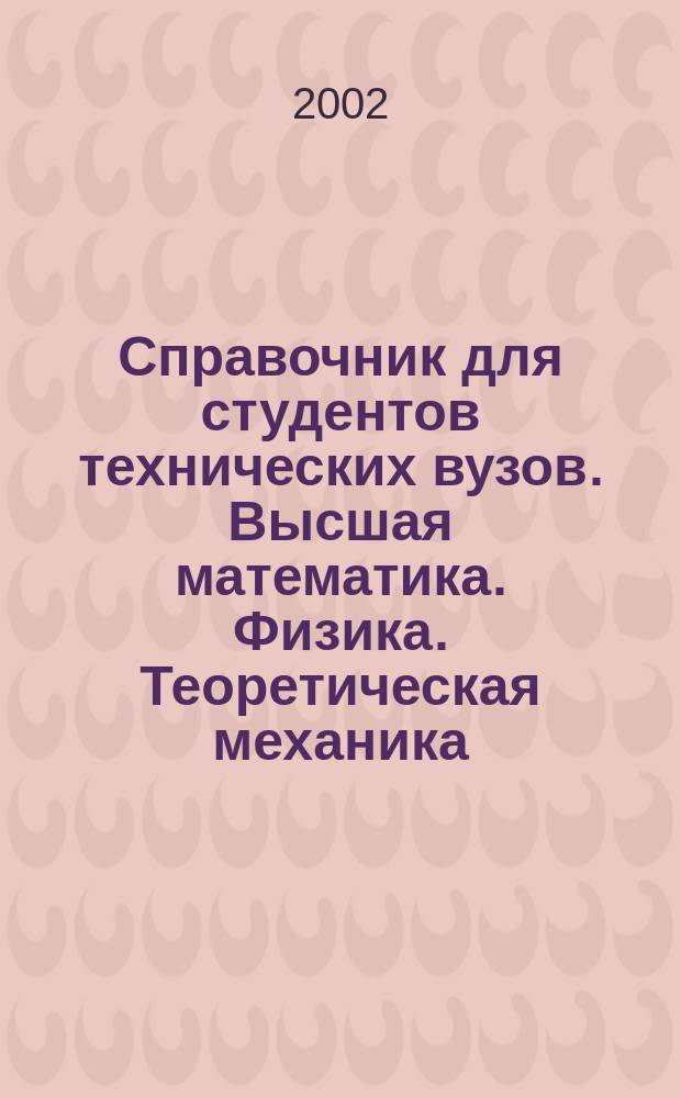 Справочник для студентов технических вузов. Высшая математика. Физика. Теоретическая механика. Сопротивление материалов