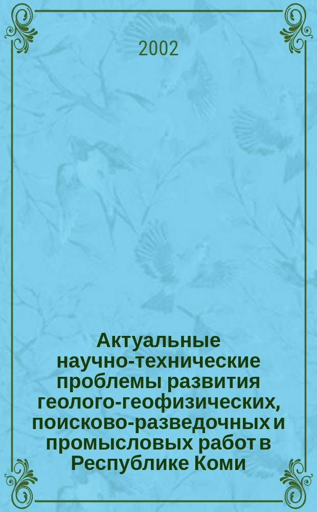 Актуальные научно-технические проблемы развития геолого-геофизических, поисково-разведочных и промысловых работ в Республике Коми