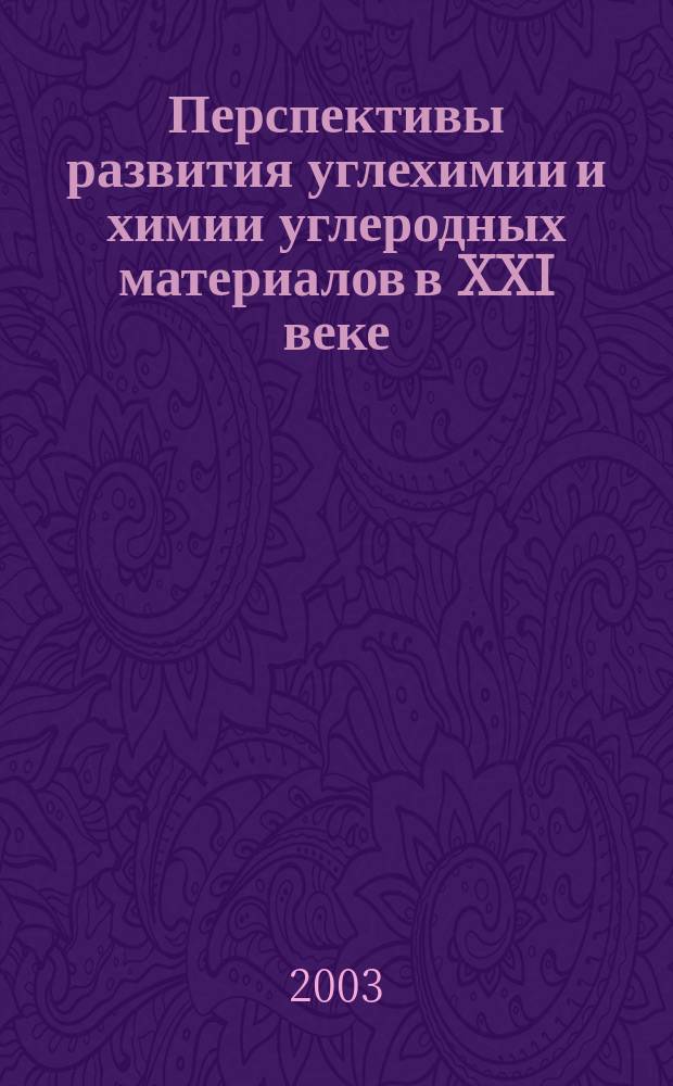 Перспективы развития углехимии и химии углеродных материалов в XXI веке : Тез. докл. Расшир. заседания Науч. совета, 17-19 февр. 2003 г., Звенигород, Моск. обл