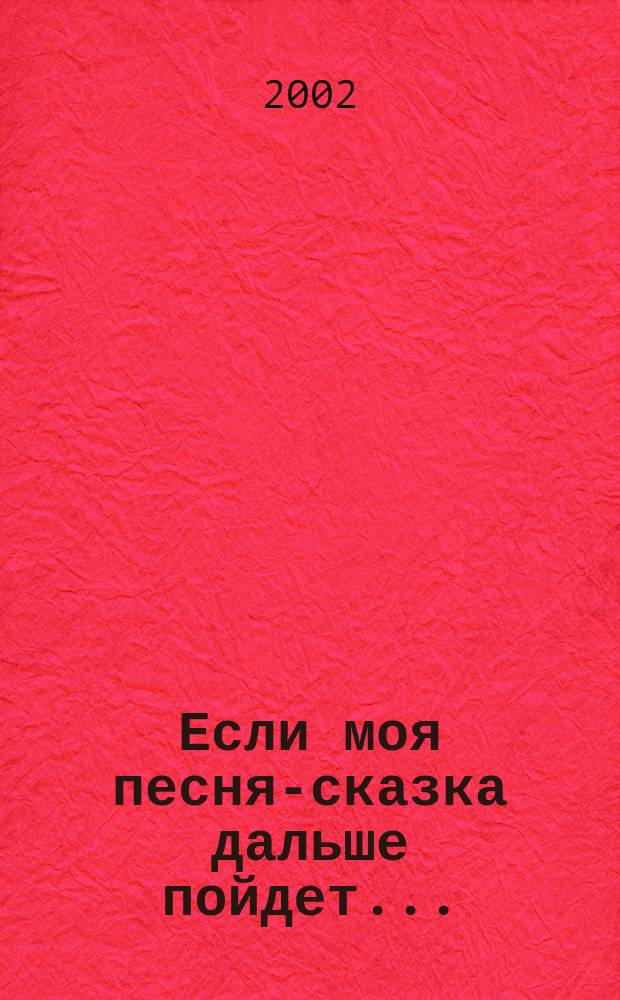 Если моя песня-сказка дальше пойдет... : Фольклор. творчество Пелагеи Алексеевны Гришкиной из д. Тугияны