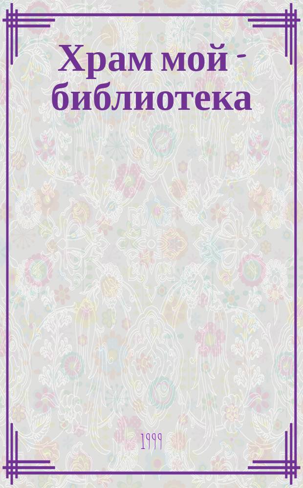 Храм мой - библиотека