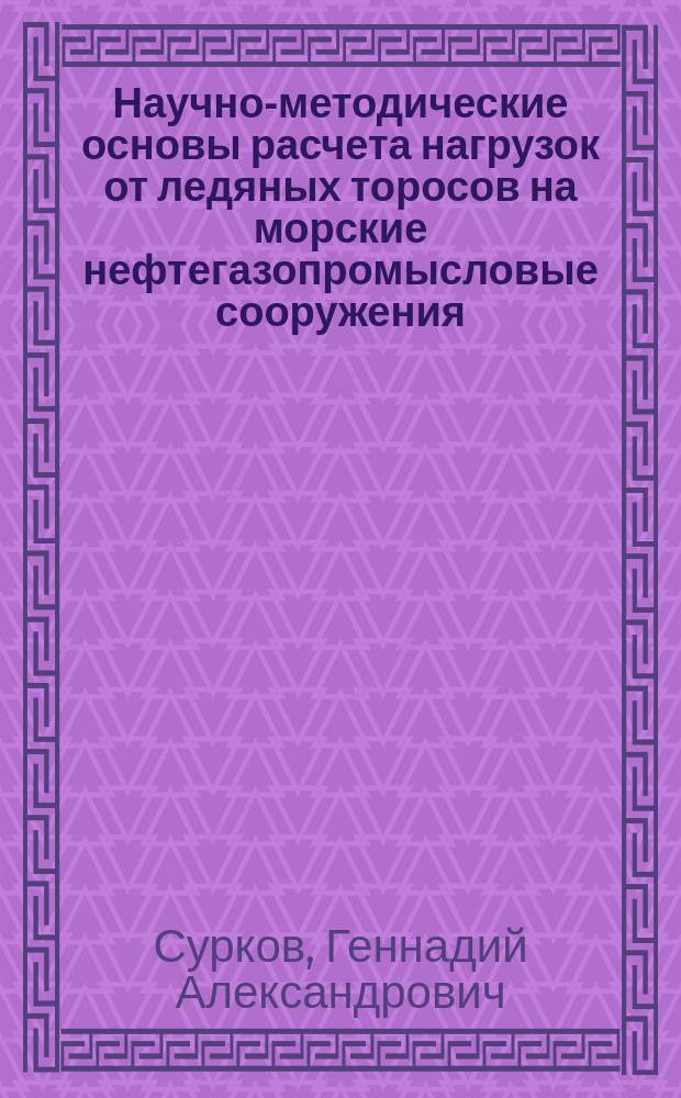 Научно-методические основы расчета нагрузок от ледяных торосов на морские нефтегазопромысловые сооружения : Автореф. дис. на соиск. учен. степ. д.т.н. : Спец. 25.00.18 (ошиб!) 04.00.10 : Спец. 05.23.07