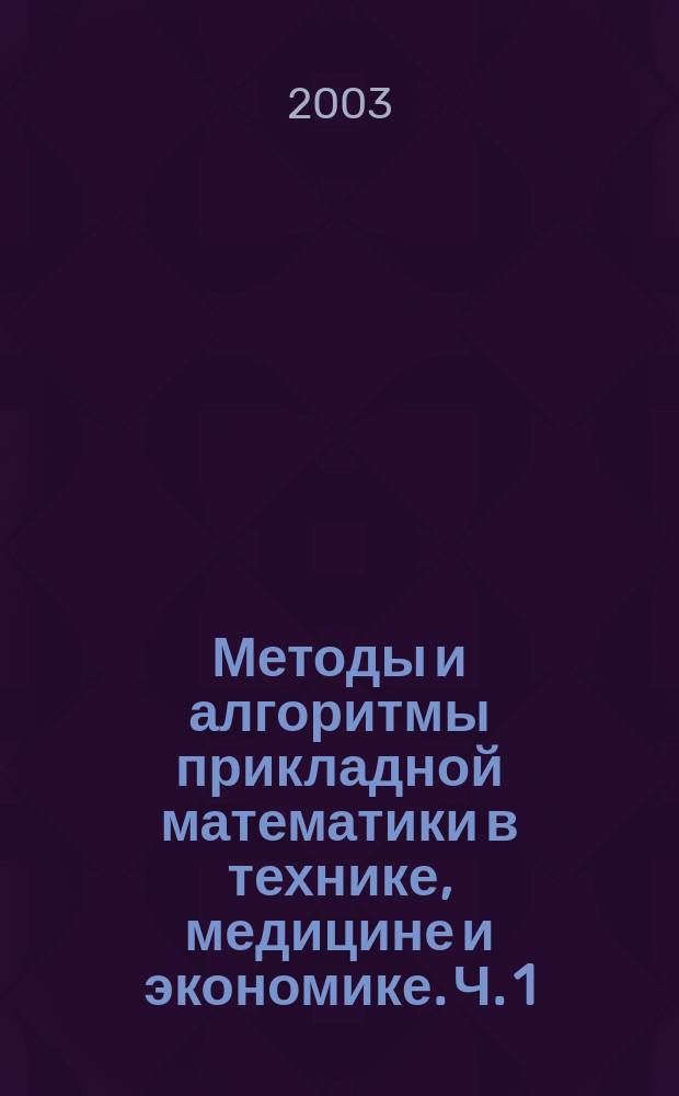 Методы и алгоритмы прикладной математики в технике, медицине и экономике. Ч. 1