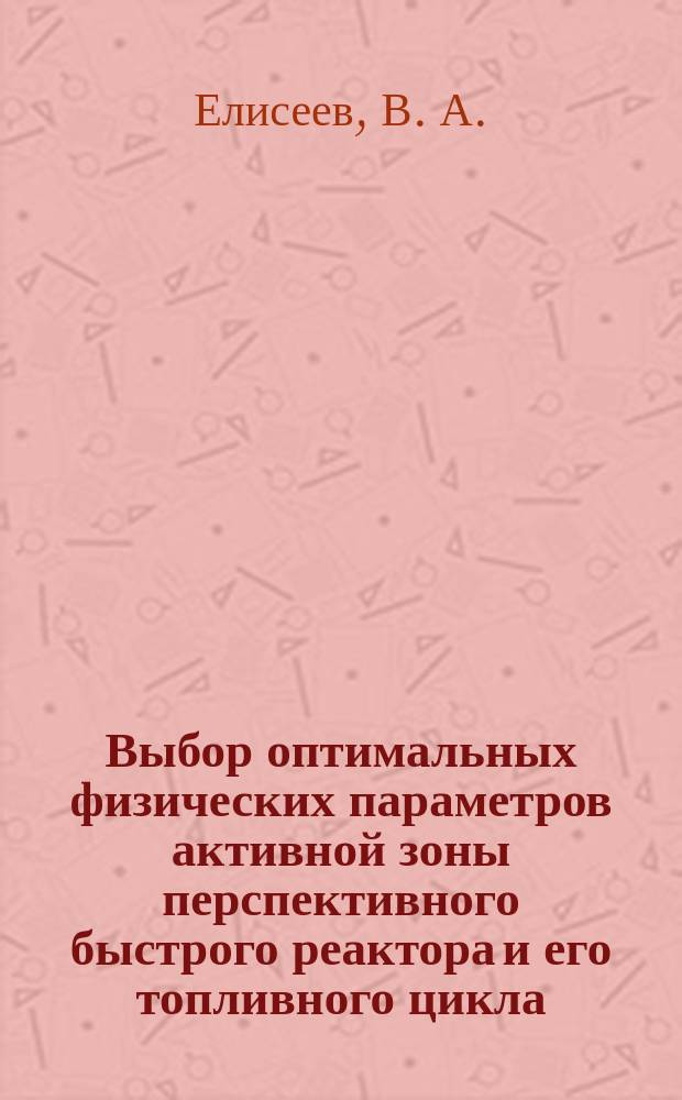 Выбор оптимальных физических параметров активной зоны перспективного быстрого реактора и его топливного цикла