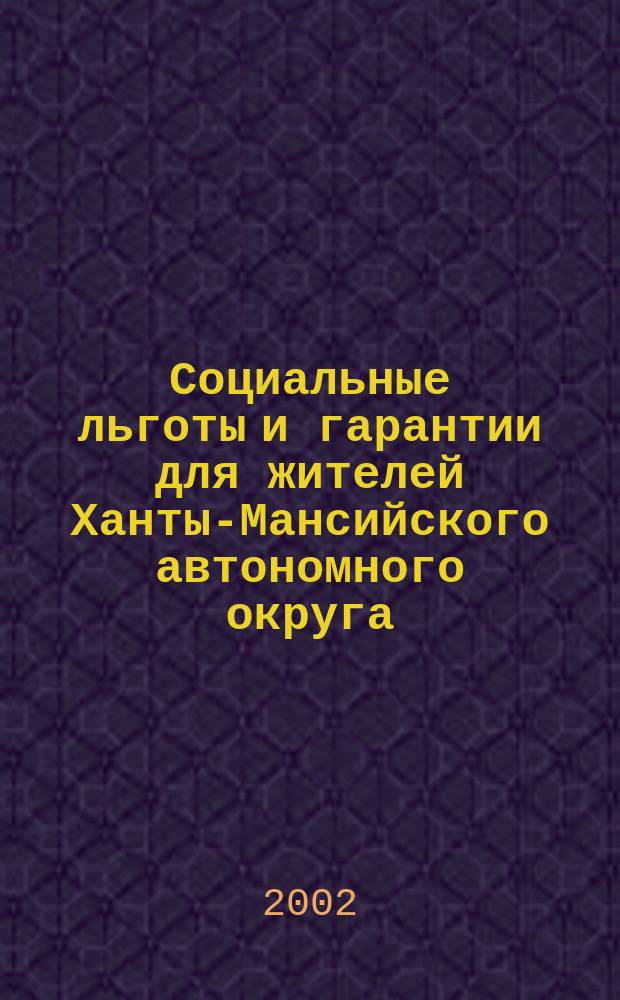 Социальные льготы и гарантии для жителей Ханты-Мансийского автономного округа : Справ