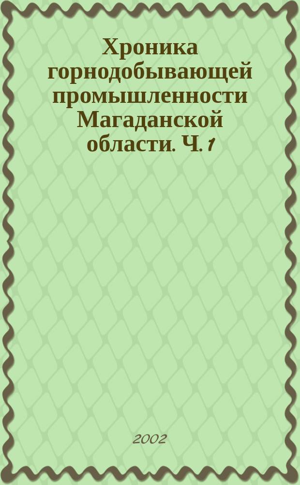Хроника горнодобывающей промышленности Магаданской области. Ч. 1 : Горнодобывающая промышленность Дальстроя (1931-1957)