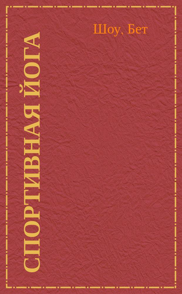 Спортивная йога : Целевая фитнес-прогр. на достижение физич. и эмоционального баланса, развитие гибкости, силы и выносливости : 50 простых упр. на каждый день