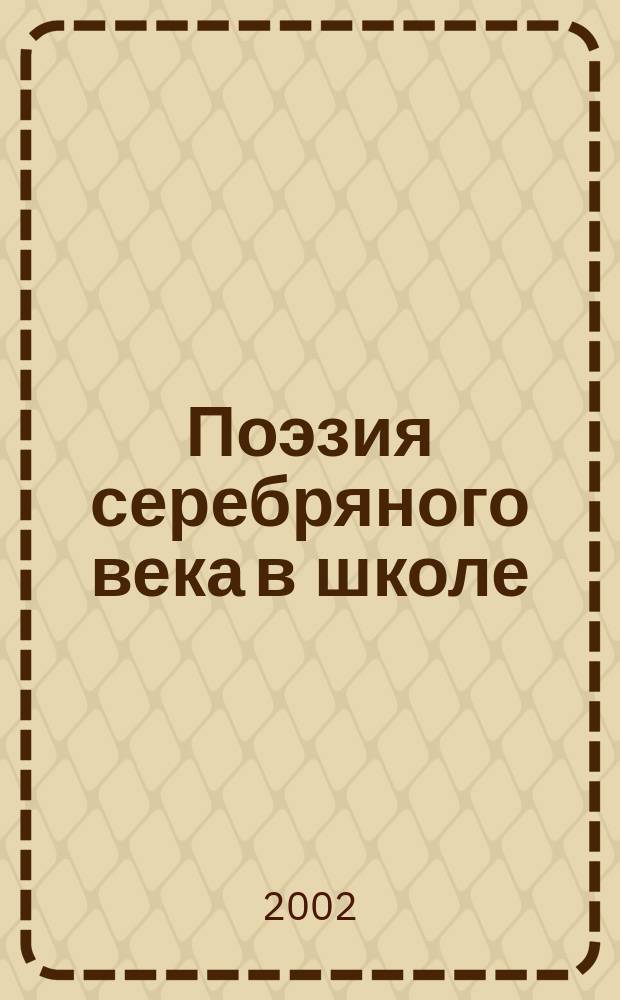 Поэзия серебряного века в школе : Поуроч. планирование. Материалы к урокам. Вопр. и задания. Анализ произведений. Внекл. работа. Межпредмет. связи : Кн. для учителя