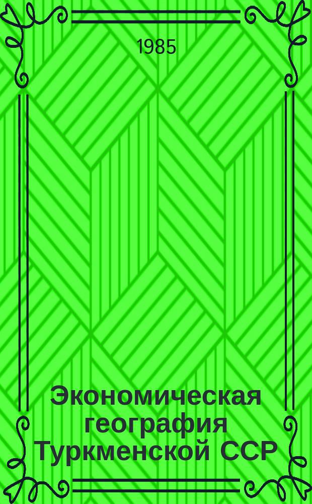 Экономическая география Туркменской ССР : Учеб. для геогр. спец. вузов респ