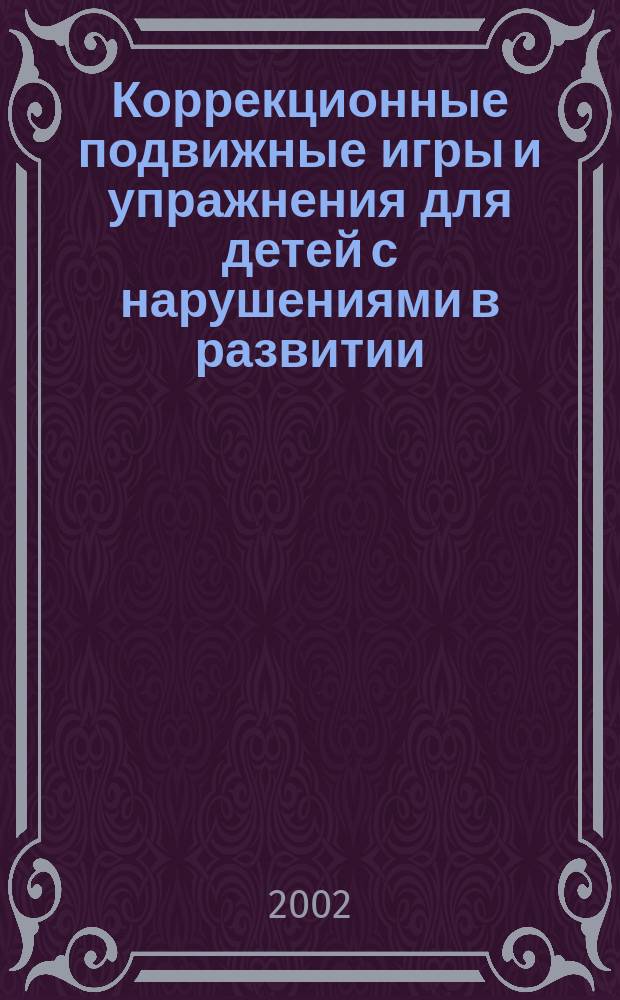 Коррекционные подвижные игры и упражнения для детей с нарушениями в развитии : Учеб. пособие для высш. и сред. проф. учеб. заведений по спец. 022500 - Физ. культура для лиц с отклонениями в состоянии здоровья (адапт. физ. культура) и 0323 - Адапт. физ. культура