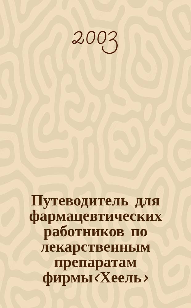 Путеводитель для фармацевтических работников по лекарственным препаратам фирмы<Хеель> : В помощь специалистам системы безрецептур. отпуска лекарств