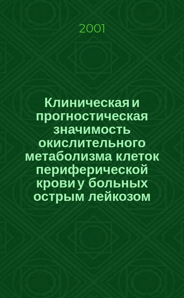 Клиническая и прогностическая значимость окислительного метаболизма клеток периферической крови у больных острым лейкозом: ( Проспективное наблюдение по Тюменской области 1996-2000 гг. ) : Автореф. дис. на соиск. учен. степ. д.м.н. : Спец. 14.00.29 : Спец. 14.00.16