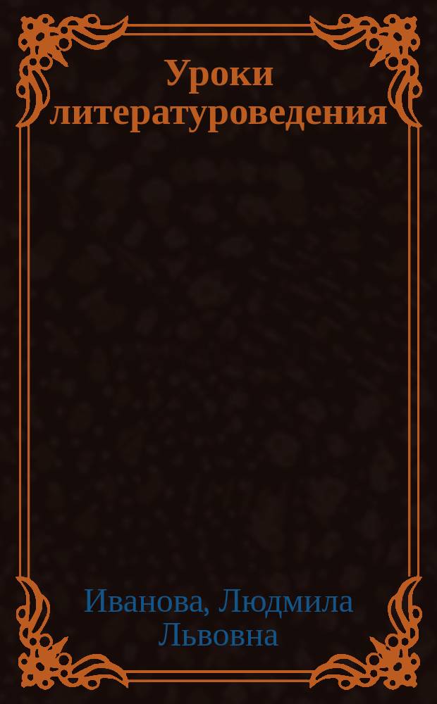 Уроки литературоведения : Учеб.-метод. пособие для студентов-филологов заоч. формы обучения, учащихся гуманит. классов гимназий и шк