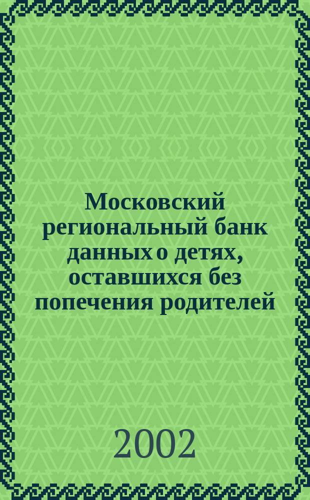 Московский региональный банк данных о детях, оставшихся без попечения родителей : Нормат. документы : Метод. рекомендации