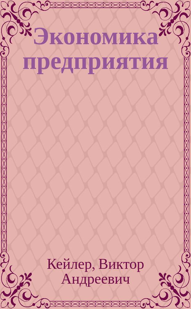 Экономика предприятия : Курс лекций : Учеб. пособие для студентов вузов, обучающихся по экон. спец
