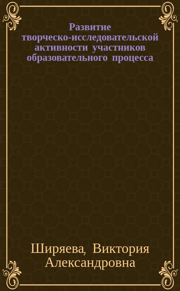 Развитие творческо-исследовательской активности участников образовательного процесса : Методика орг. с применением теории решения изобретат. задач : Учеб.-метод. пособие