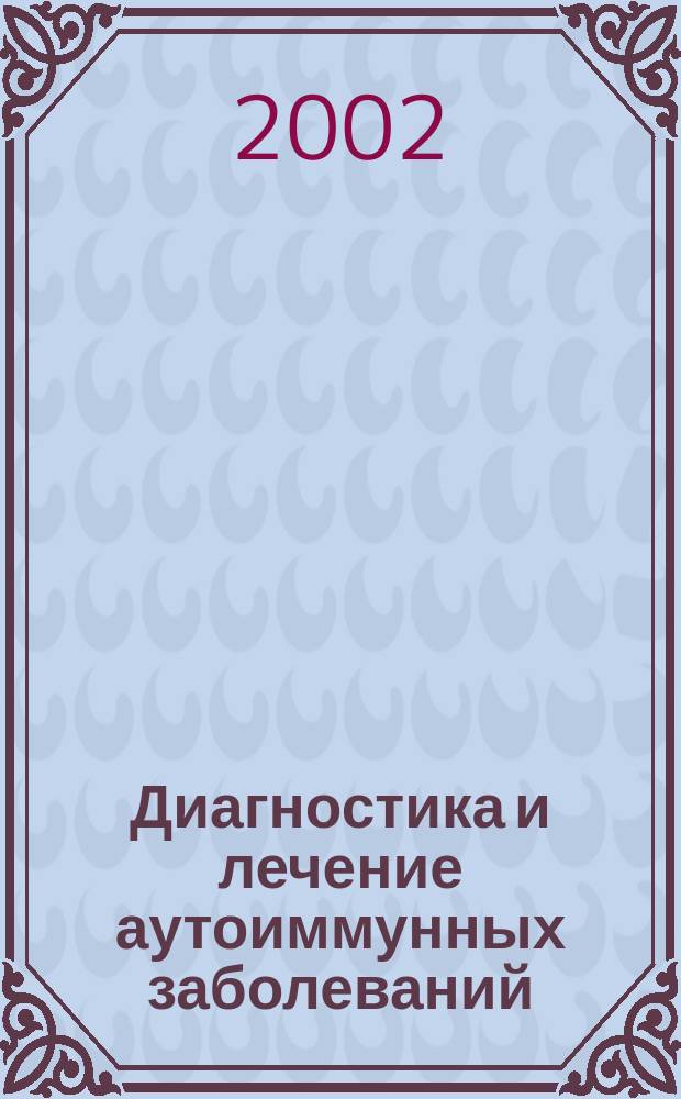 Диагностика и лечение аутоиммунных заболеваний : Сб. науч. тр. и тез. докл. междунар. конф., 27 сент. 2002 г