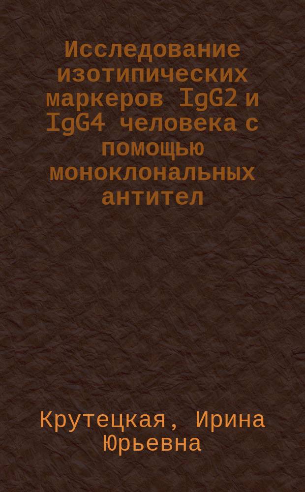 Исследование изотипических маркеров IgG2 и IgG4 человека с помощью моноклональных антител : Автореф. дис. на соиск. учен. степ. к.б.н. : Спец. 14.00.36