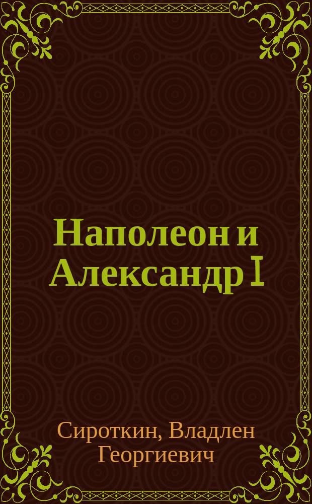 Наполеон и Александр I : Дипломатия и разведка Наполеона и Александра I в 1801-1812 гг
