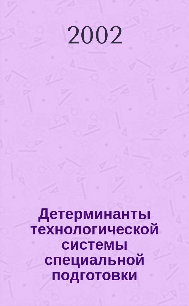 Детерминанты технологической системы специальной подготовки : На прим. инж.-пед. образования