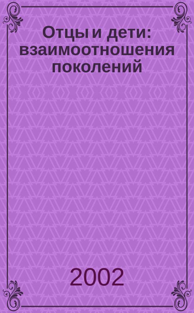 Отцы и дети: взаимоотношения поколений : Сб. аннот. отчетов по результатам социол. исслед., проведен. студентами МГУКИ в 2001 г