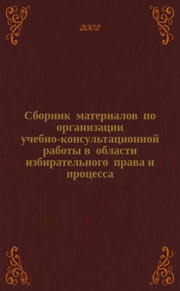 Сборник материалов по организации учебно-консультационной работы в области избирательного права и процесса : Учеб. прогр. и рекомендации