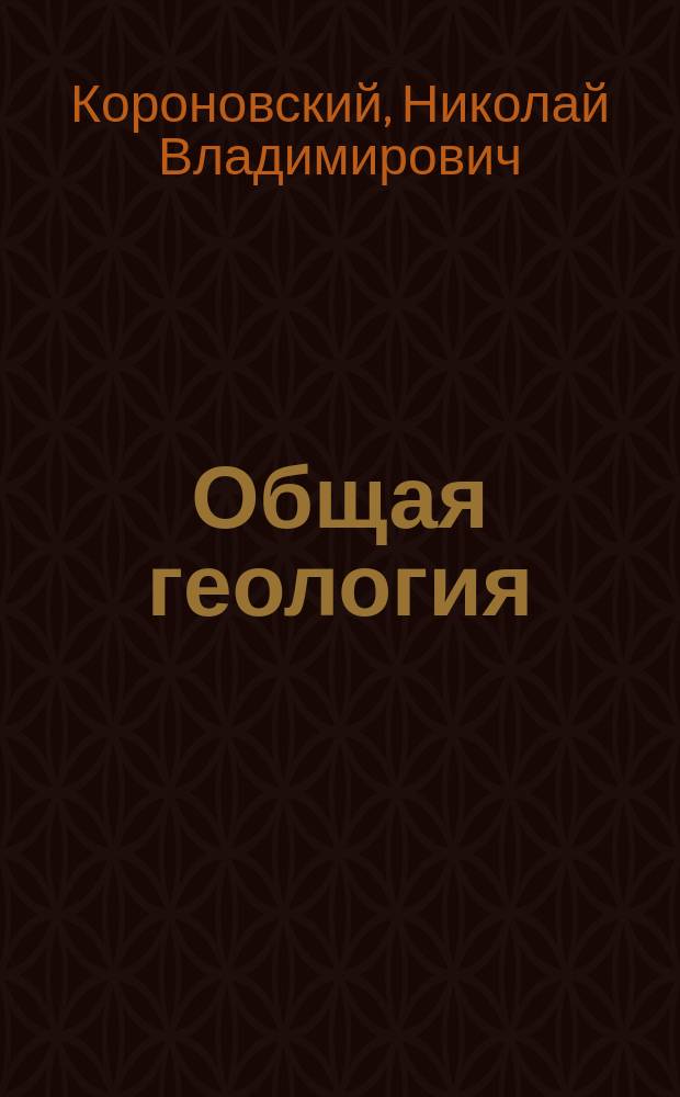 Общая геология : Учеб. для студентов вузов, обучающихся по направлению 511000 Геология и спец. 011100 Геология