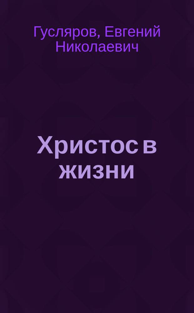 Христос в жизни : Систематизир. свод воспоминаний современников, документов эпохи, ист. версий
