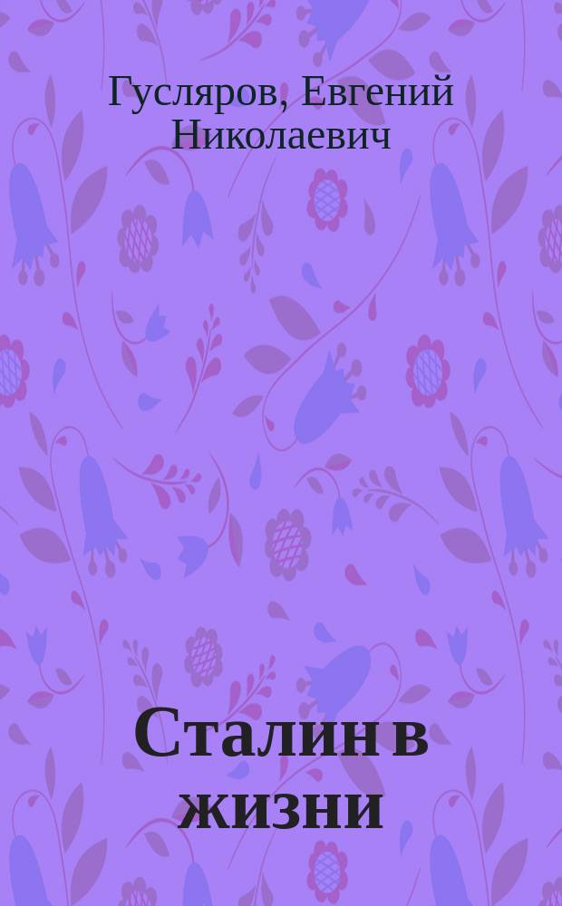Сталин в жизни : Систематизир. свод воспоминаний современников, докуметов эпохи, версий источников