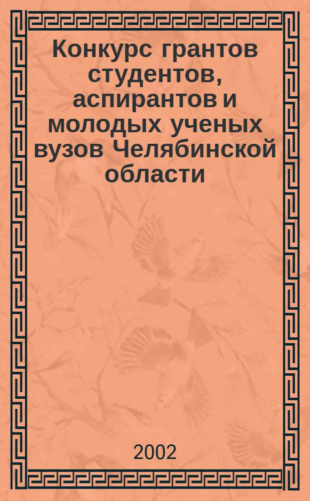 Конкурс грантов студентов, аспирантов и молодых ученых вузов Челябинской области : Сб. реф. науч.-исслед. работ аспирантов