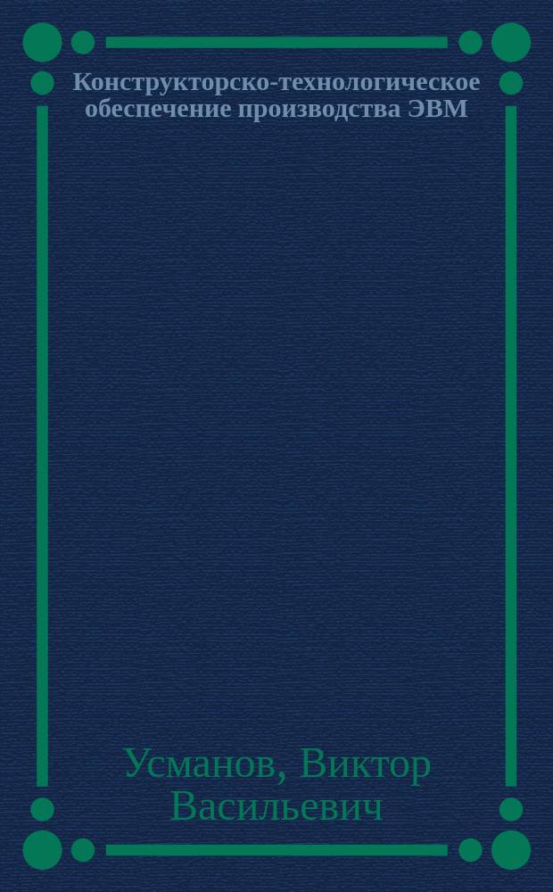 Конструкторско-технологическое обеспечение производства ЭВМ : Учеб. пособие