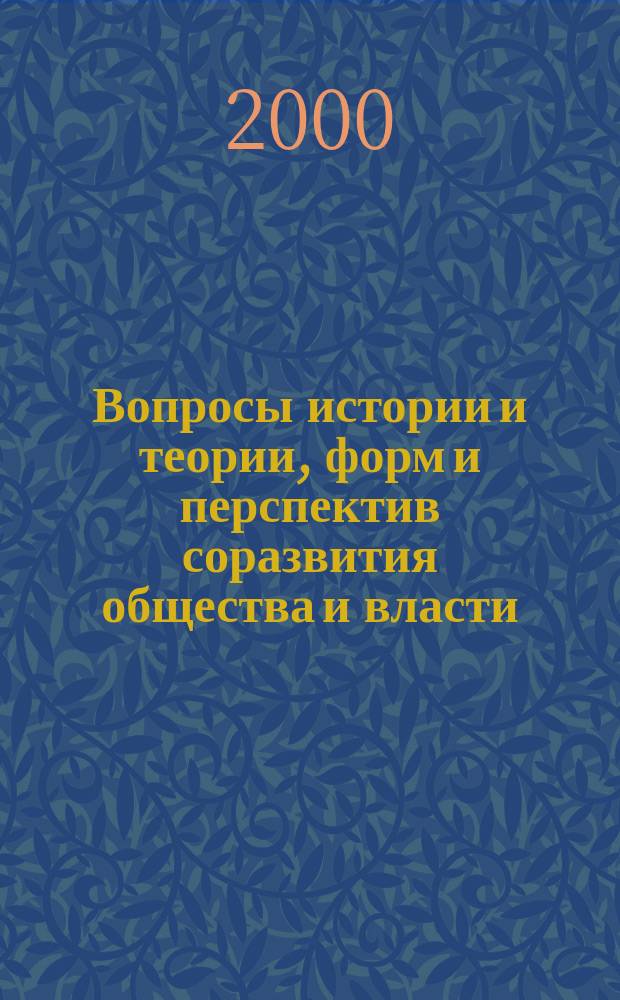 Вопросы истории и теории, форм и перспектив соразвития общества и власти : Сб. ст
