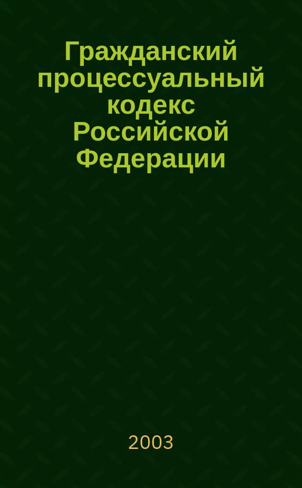 Гражданский процессуальный кодекс Российской Федерации : Офиц. текст : Ввод. в действие с 01.02.2003 г.