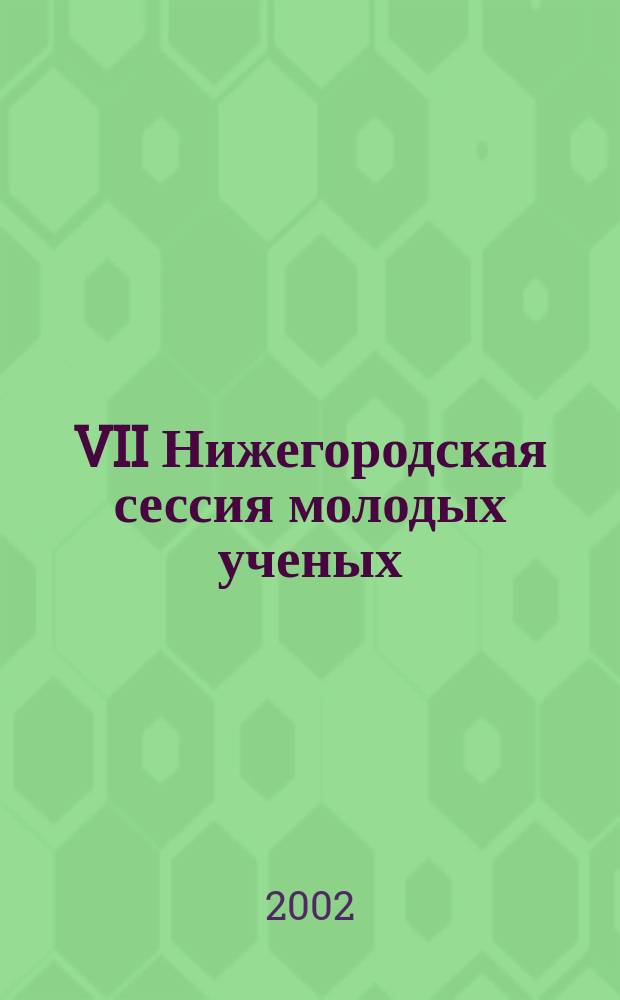 VII Нижегородская сессия молодых ученых : (Мат. науки), 19-23 мая 2002 г. : Тез. докл