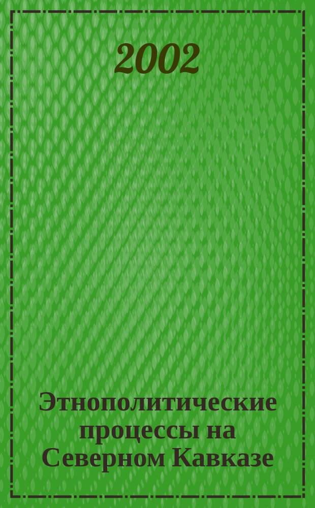 Этнополитические процессы на Северном Кавказе: источники, движущие силы, тенденции