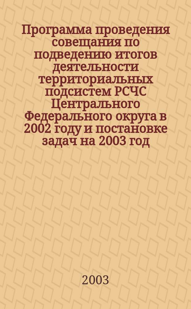 Программа проведения совещания по подведению итогов деятельности территориальных подсистем РСЧС Центрального Федерального округа в 2002 году и постановке задач на 2003 год
