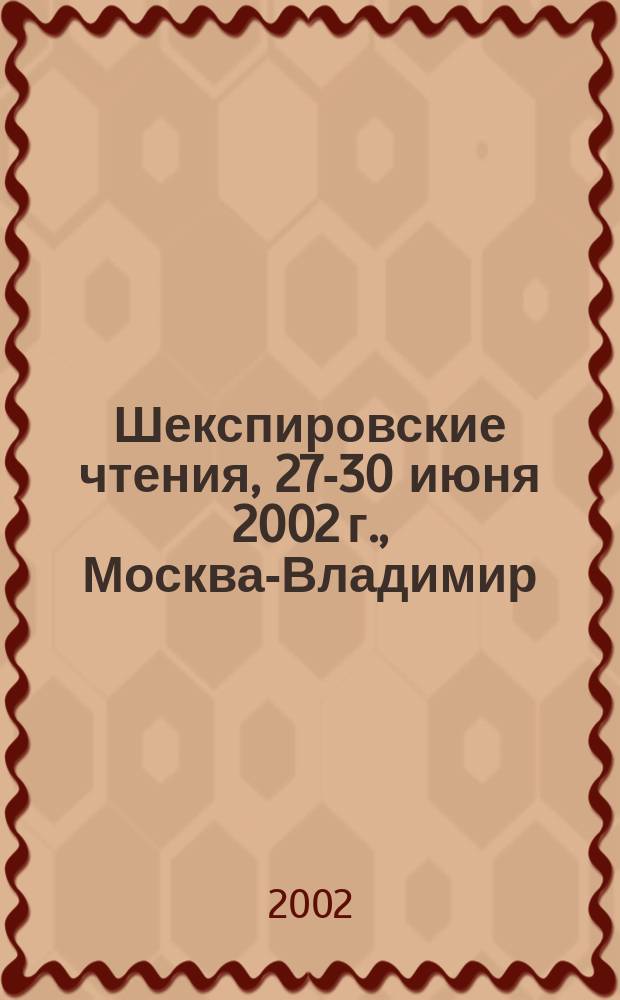 Шекспировские чтения, 27-30 июня 2002 г., Москва-Владимир : Тез. докл.