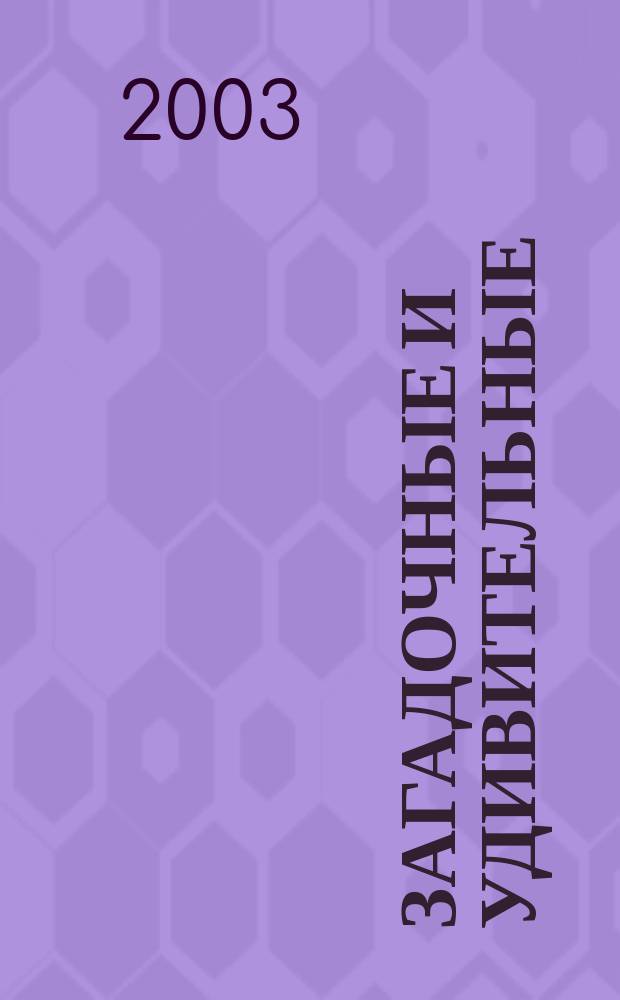 Загадочные и удивительные : Двадцать живых примеров, опровергающих теорию эволюции