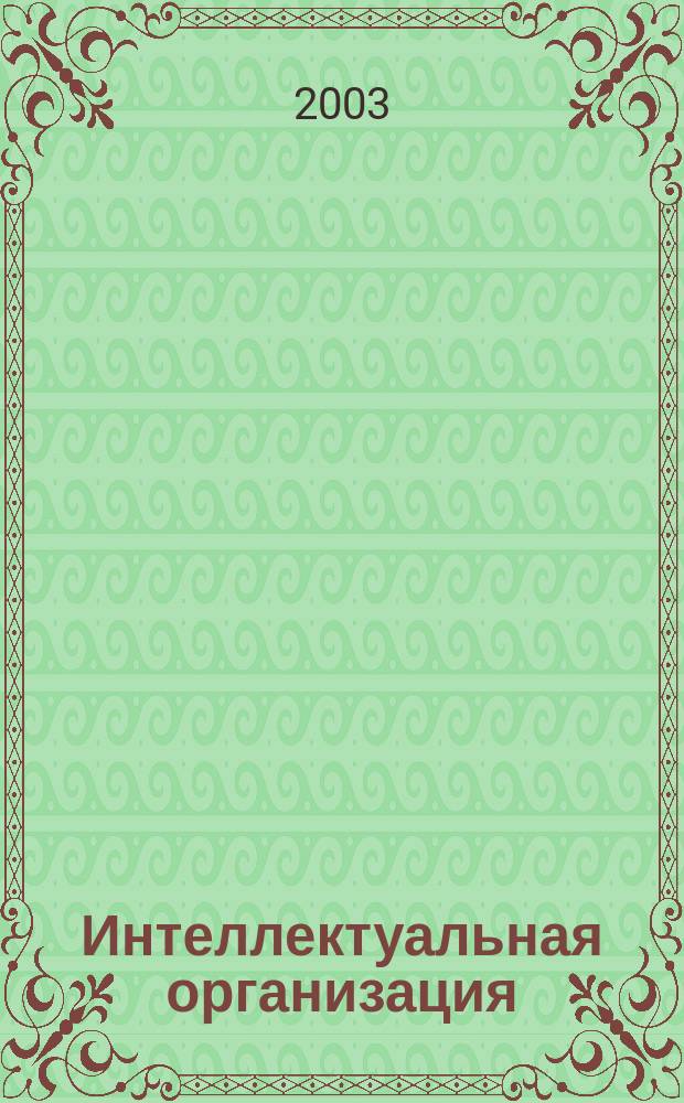 Интеллектуальная организация = The minding organization : Привнеси будущее в настоящее и преврати творч. идеи в бизнес-решения